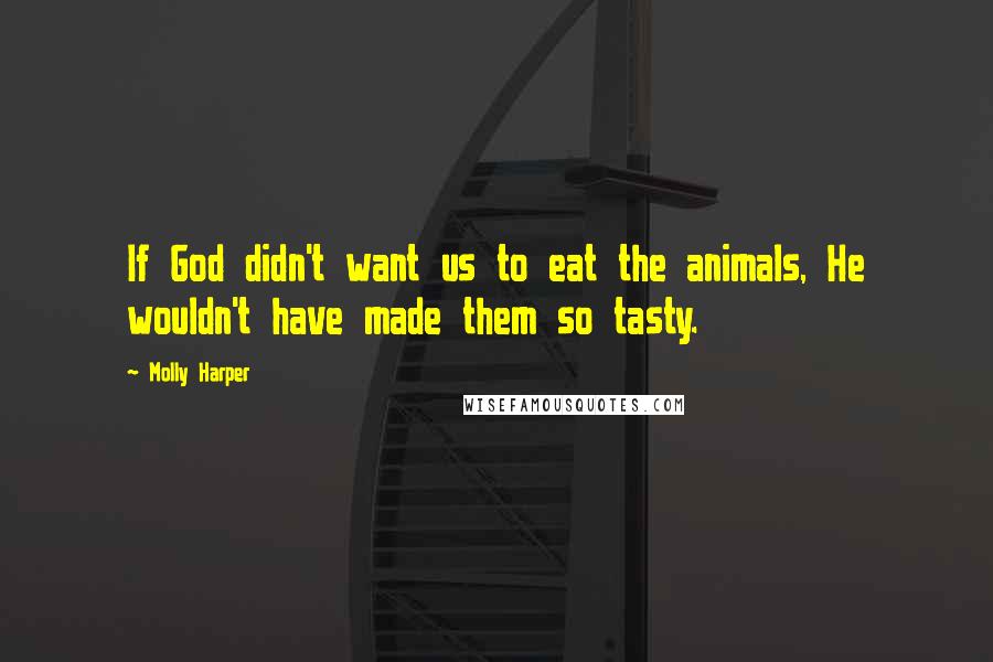 Molly Harper Quotes: If God didn't want us to eat the animals, He wouldn't have made them so tasty.