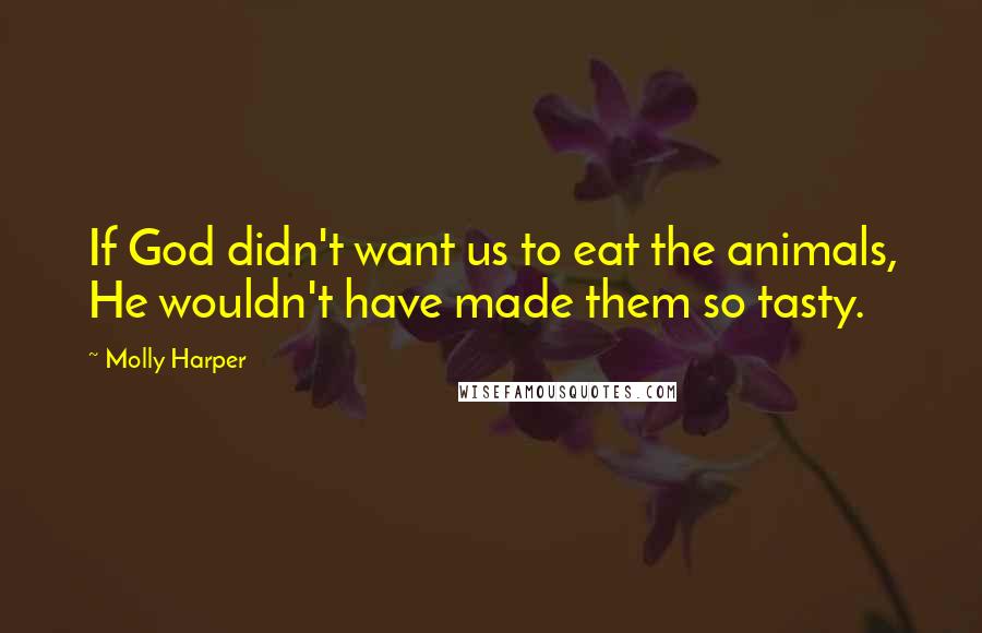 Molly Harper Quotes: If God didn't want us to eat the animals, He wouldn't have made them so tasty.