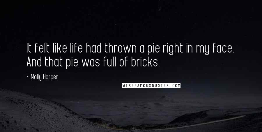 Molly Harper Quotes: It felt like life had thrown a pie right in my face. And that pie was full of bricks.