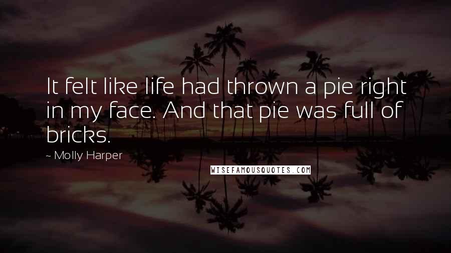 Molly Harper Quotes: It felt like life had thrown a pie right in my face. And that pie was full of bricks.