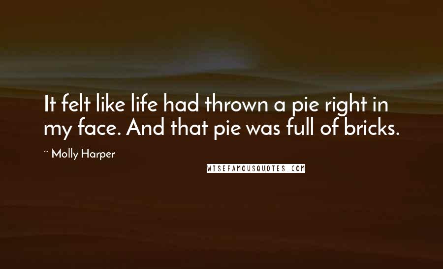 Molly Harper Quotes: It felt like life had thrown a pie right in my face. And that pie was full of bricks.