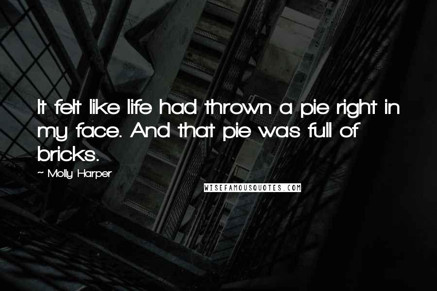 Molly Harper Quotes: It felt like life had thrown a pie right in my face. And that pie was full of bricks.