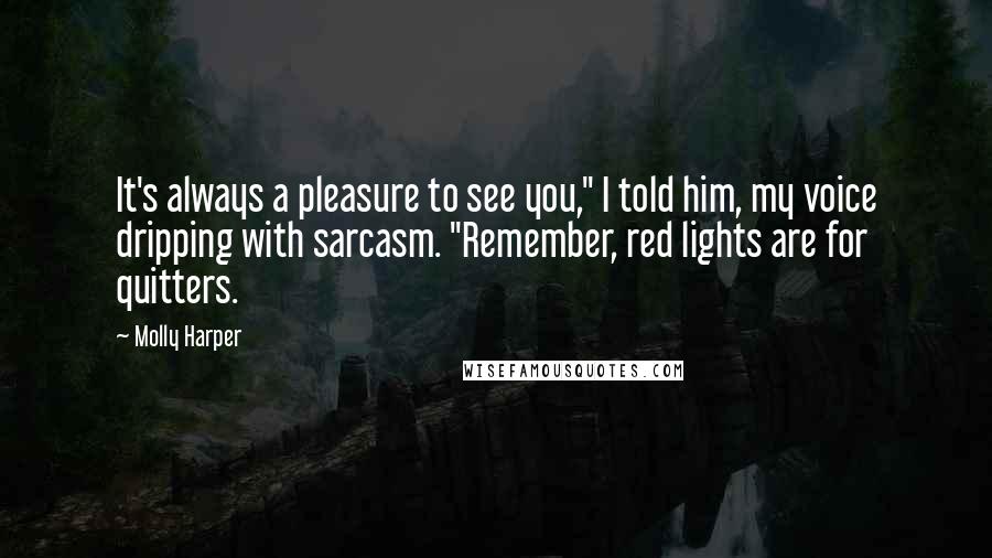 Molly Harper Quotes: It's always a pleasure to see you," I told him, my voice dripping with sarcasm. "Remember, red lights are for quitters.