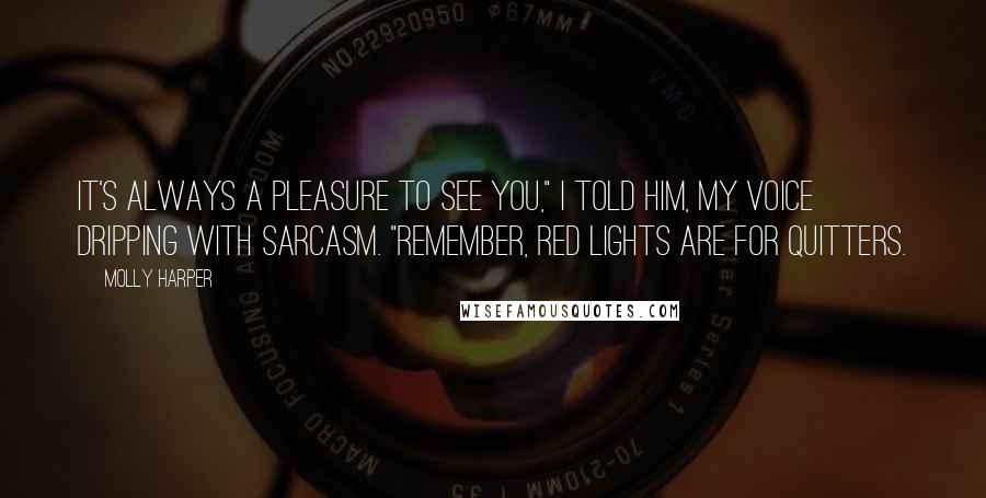 Molly Harper Quotes: It's always a pleasure to see you," I told him, my voice dripping with sarcasm. "Remember, red lights are for quitters.