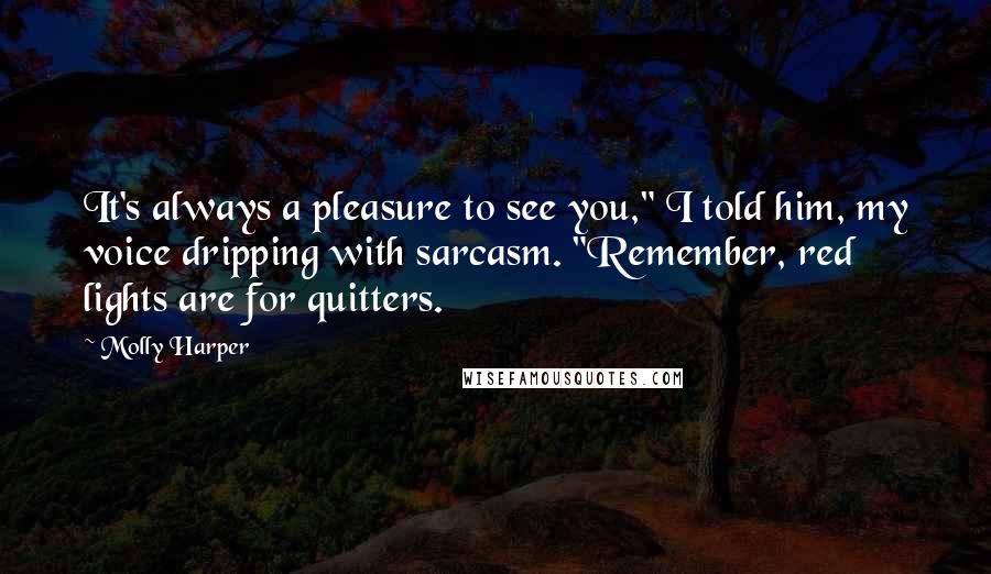 Molly Harper Quotes: It's always a pleasure to see you," I told him, my voice dripping with sarcasm. "Remember, red lights are for quitters.