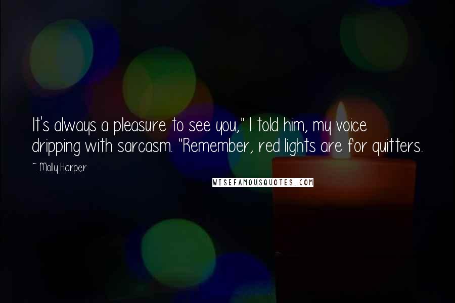 Molly Harper Quotes: It's always a pleasure to see you," I told him, my voice dripping with sarcasm. "Remember, red lights are for quitters.