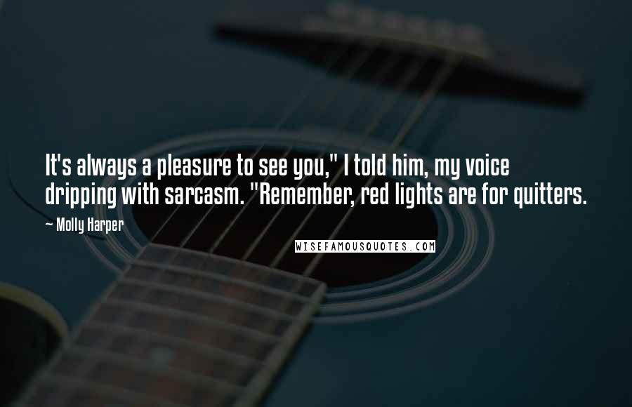 Molly Harper Quotes: It's always a pleasure to see you," I told him, my voice dripping with sarcasm. "Remember, red lights are for quitters.