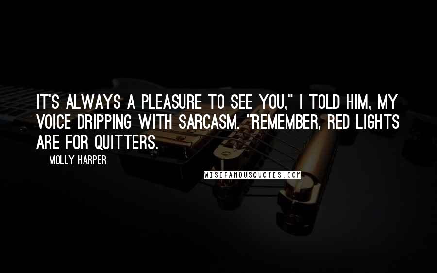 Molly Harper Quotes: It's always a pleasure to see you," I told him, my voice dripping with sarcasm. "Remember, red lights are for quitters.