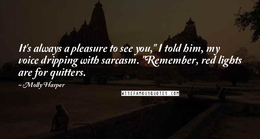 Molly Harper Quotes: It's always a pleasure to see you," I told him, my voice dripping with sarcasm. "Remember, red lights are for quitters.