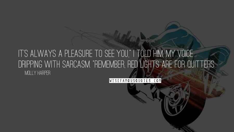 Molly Harper Quotes: It's always a pleasure to see you," I told him, my voice dripping with sarcasm. "Remember, red lights are for quitters.