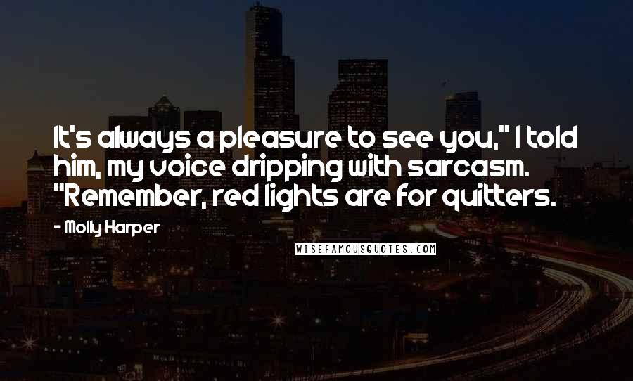 Molly Harper Quotes: It's always a pleasure to see you," I told him, my voice dripping with sarcasm. "Remember, red lights are for quitters.