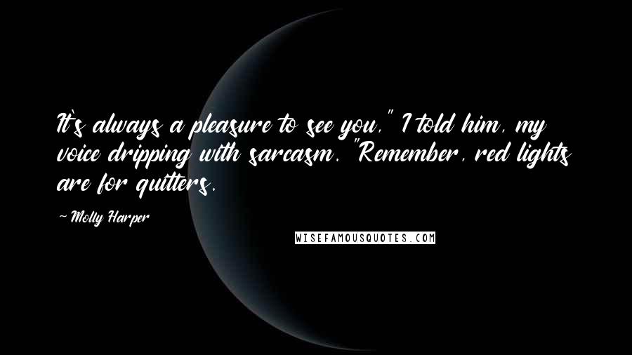 Molly Harper Quotes: It's always a pleasure to see you," I told him, my voice dripping with sarcasm. "Remember, red lights are for quitters.