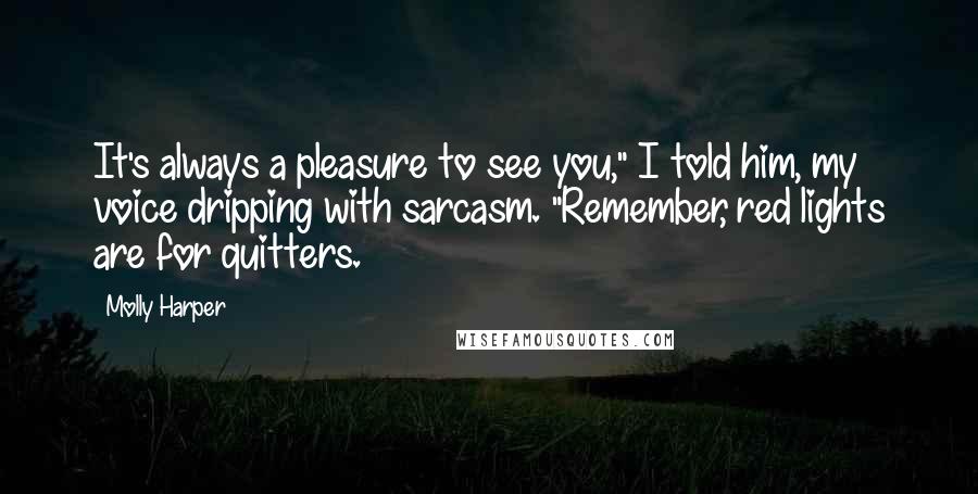 Molly Harper Quotes: It's always a pleasure to see you," I told him, my voice dripping with sarcasm. "Remember, red lights are for quitters.