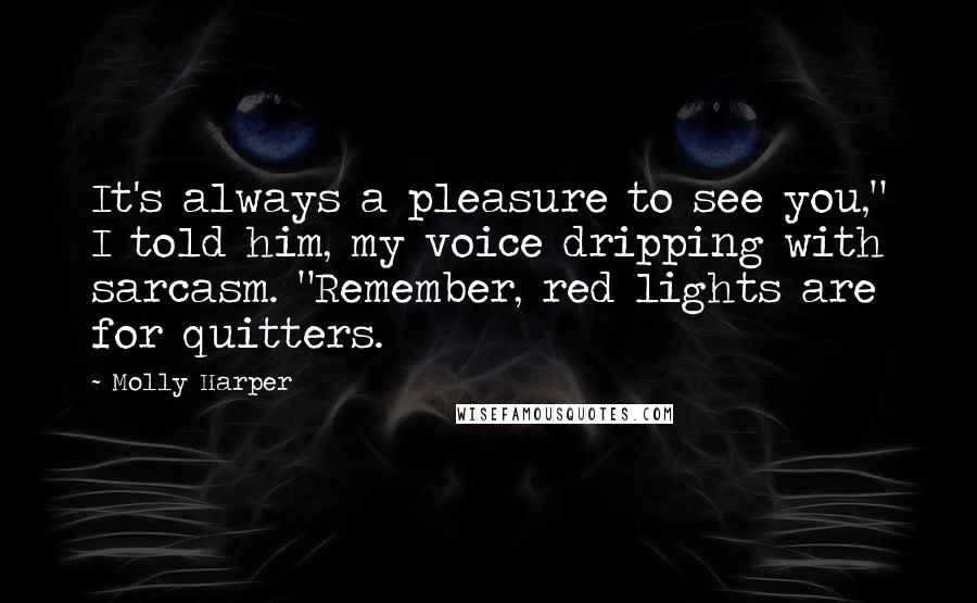 Molly Harper Quotes: It's always a pleasure to see you," I told him, my voice dripping with sarcasm. "Remember, red lights are for quitters.