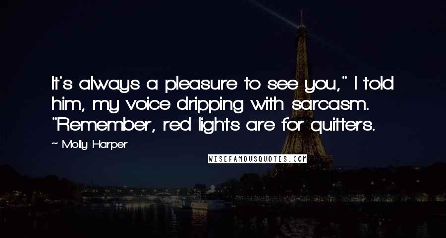 Molly Harper Quotes: It's always a pleasure to see you," I told him, my voice dripping with sarcasm. "Remember, red lights are for quitters.