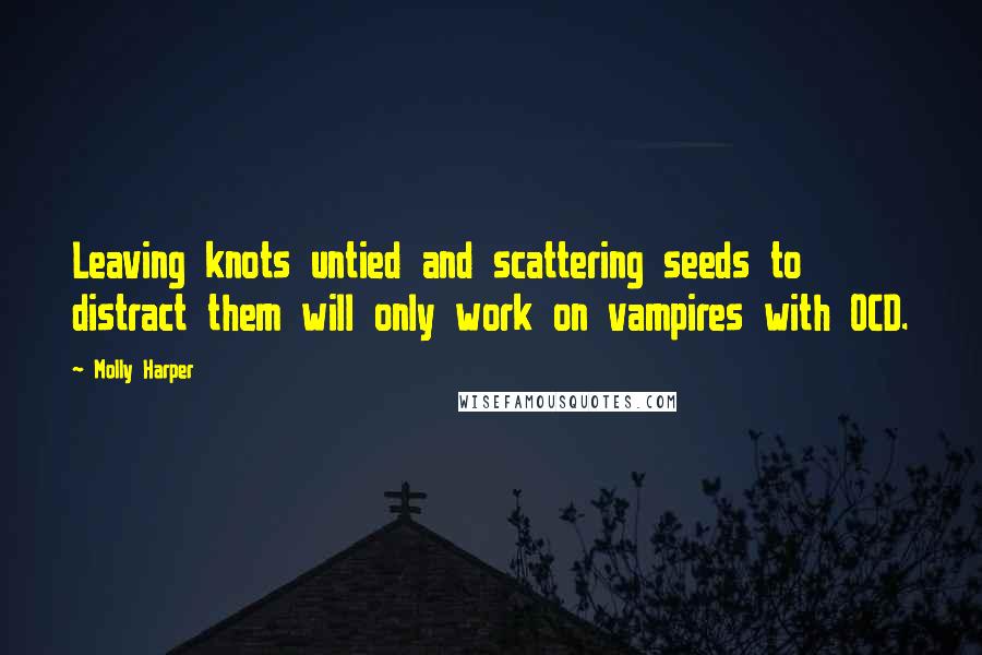 Molly Harper Quotes: Leaving knots untied and scattering seeds to distract them will only work on vampires with OCD.