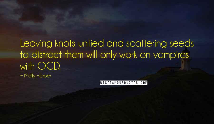 Molly Harper Quotes: Leaving knots untied and scattering seeds to distract them will only work on vampires with OCD.