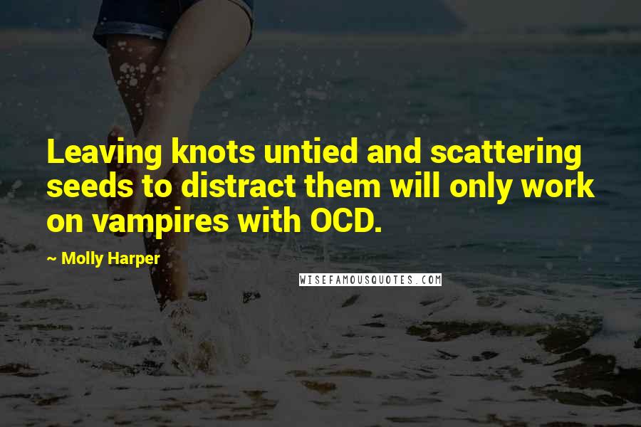 Molly Harper Quotes: Leaving knots untied and scattering seeds to distract them will only work on vampires with OCD.