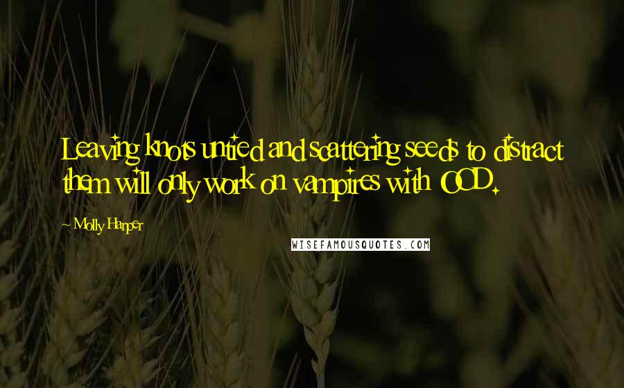 Molly Harper Quotes: Leaving knots untied and scattering seeds to distract them will only work on vampires with OCD.