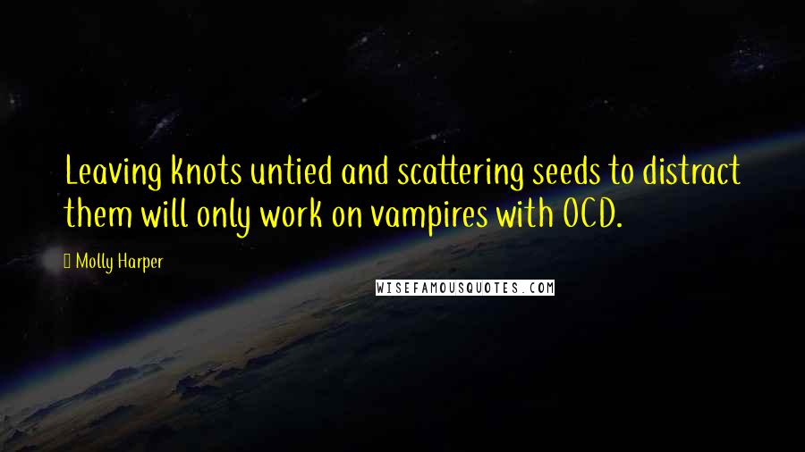 Molly Harper Quotes: Leaving knots untied and scattering seeds to distract them will only work on vampires with OCD.