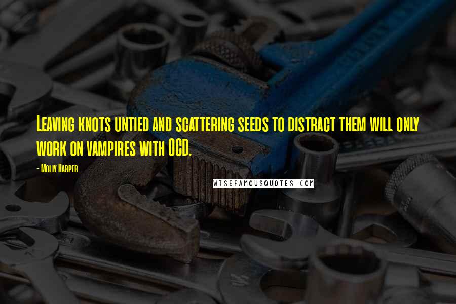 Molly Harper Quotes: Leaving knots untied and scattering seeds to distract them will only work on vampires with OCD.