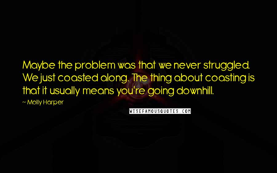 Molly Harper Quotes: Maybe the problem was that we never struggled. We just coasted along. The thing about coasting is that it usually means you're going downhill.