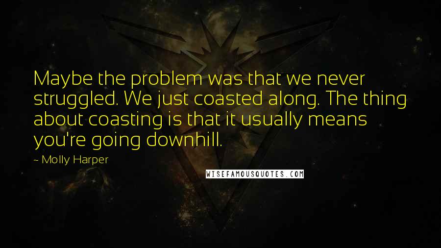 Molly Harper Quotes: Maybe the problem was that we never struggled. We just coasted along. The thing about coasting is that it usually means you're going downhill.