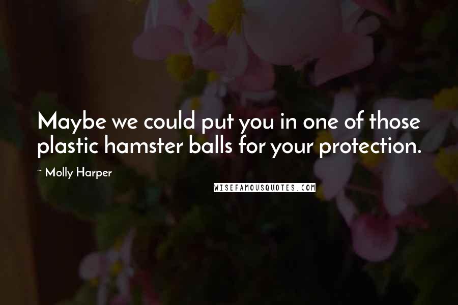 Molly Harper Quotes: Maybe we could put you in one of those plastic hamster balls for your protection.