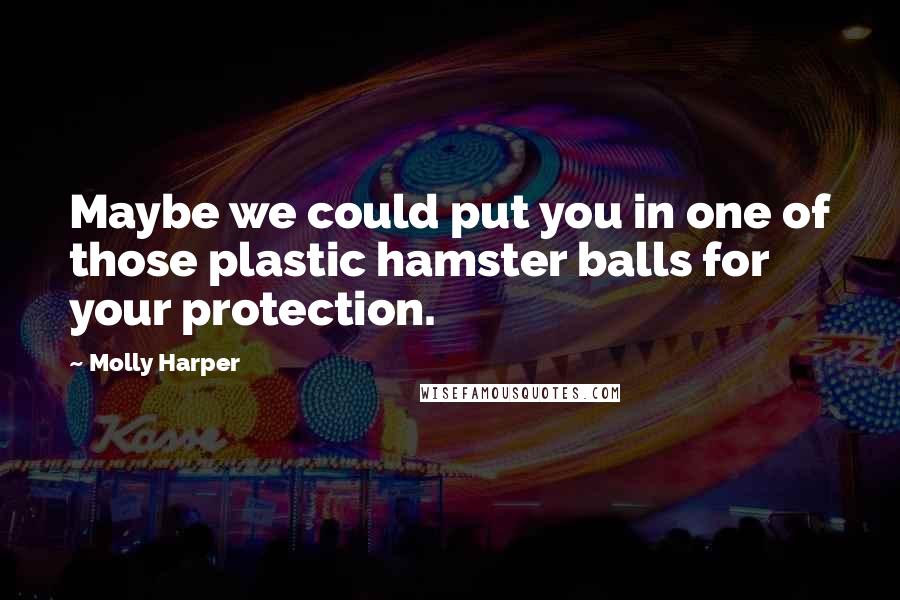 Molly Harper Quotes: Maybe we could put you in one of those plastic hamster balls for your protection.