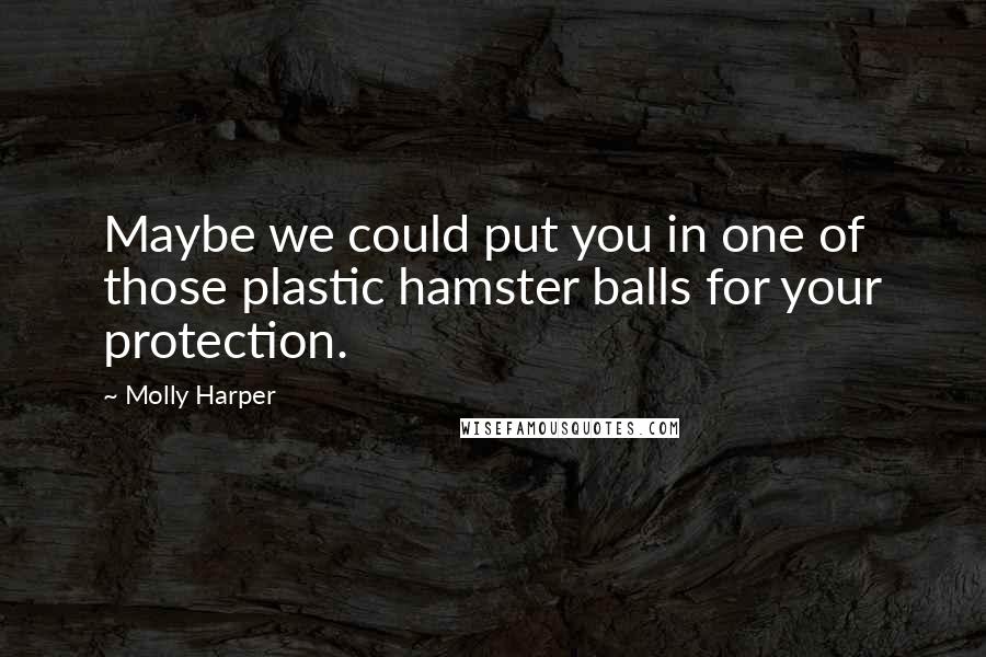 Molly Harper Quotes: Maybe we could put you in one of those plastic hamster balls for your protection.