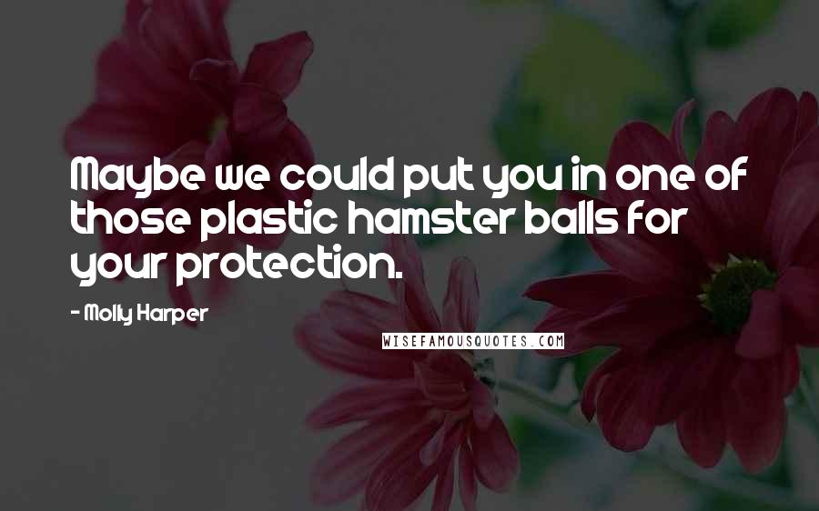 Molly Harper Quotes: Maybe we could put you in one of those plastic hamster balls for your protection.