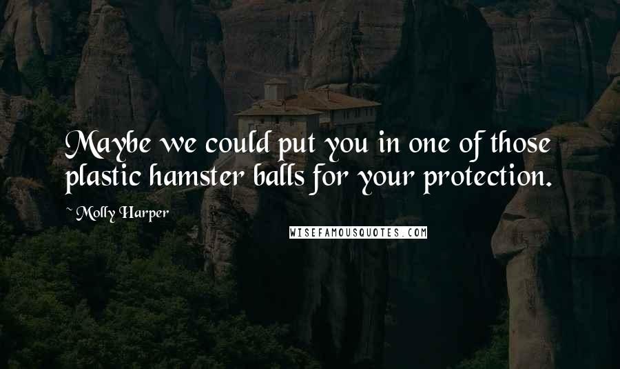 Molly Harper Quotes: Maybe we could put you in one of those plastic hamster balls for your protection.