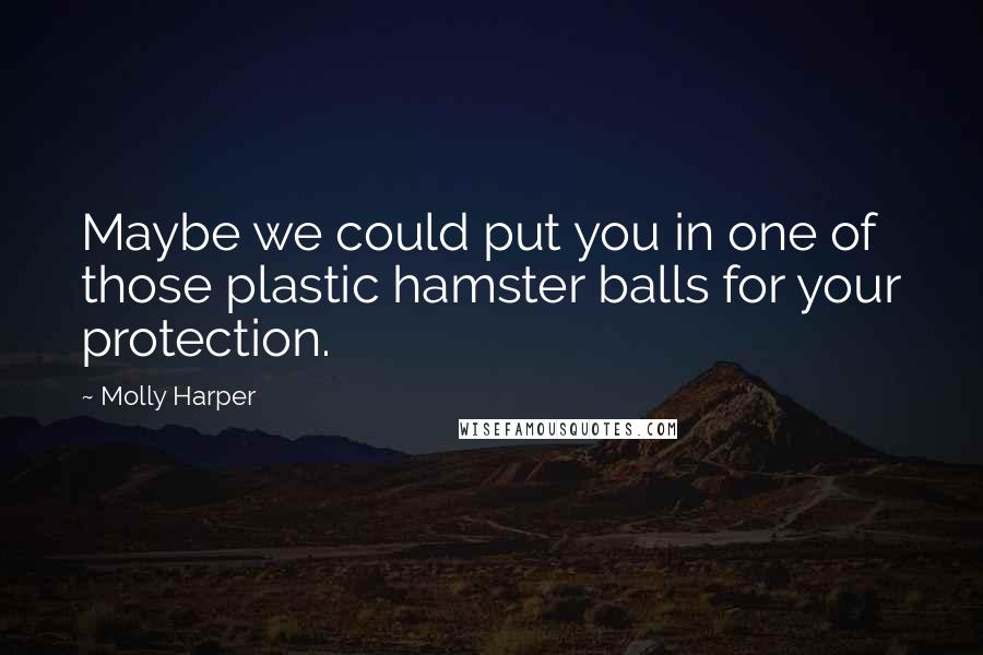 Molly Harper Quotes: Maybe we could put you in one of those plastic hamster balls for your protection.