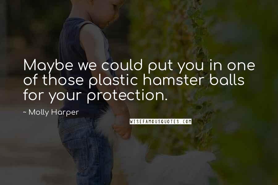 Molly Harper Quotes: Maybe we could put you in one of those plastic hamster balls for your protection.