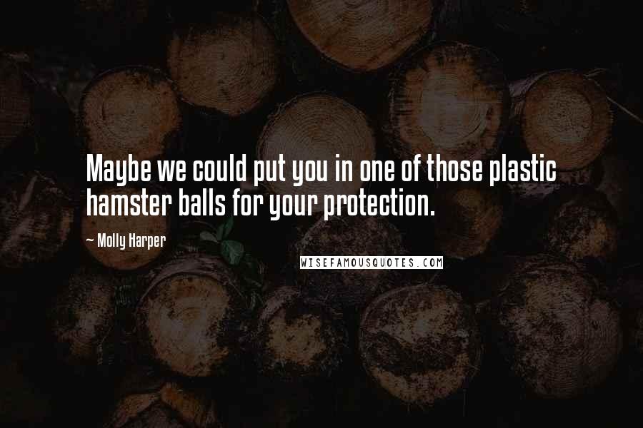 Molly Harper Quotes: Maybe we could put you in one of those plastic hamster balls for your protection.