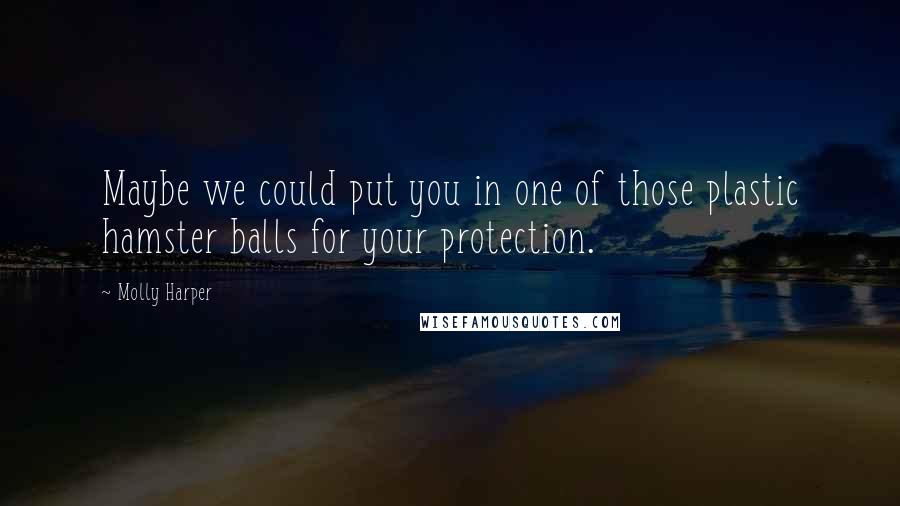 Molly Harper Quotes: Maybe we could put you in one of those plastic hamster balls for your protection.