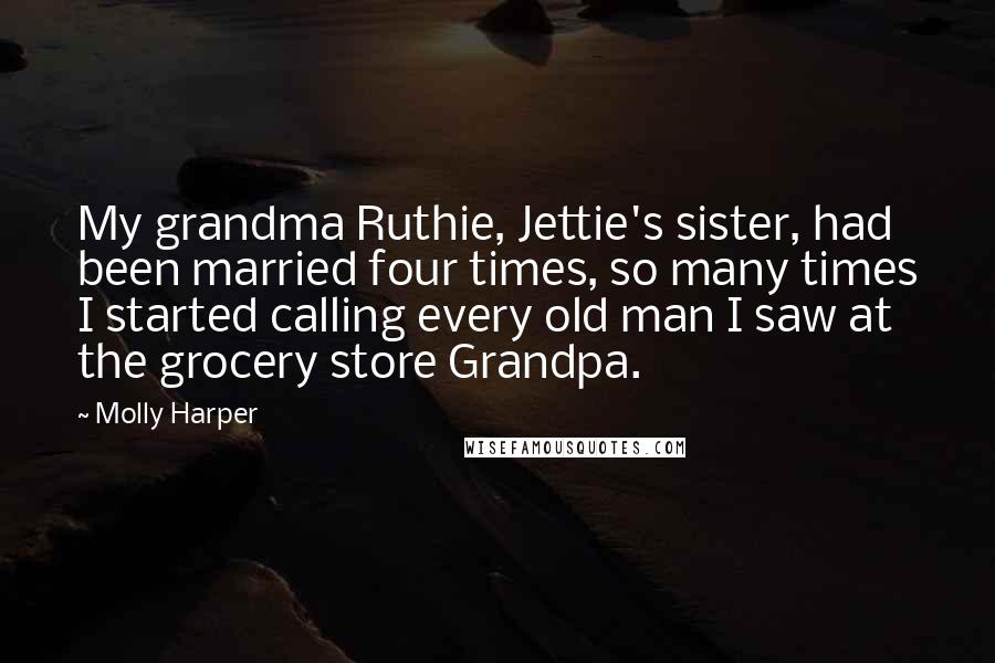 Molly Harper Quotes: My grandma Ruthie, Jettie's sister, had been married four times, so many times I started calling every old man I saw at the grocery store Grandpa.