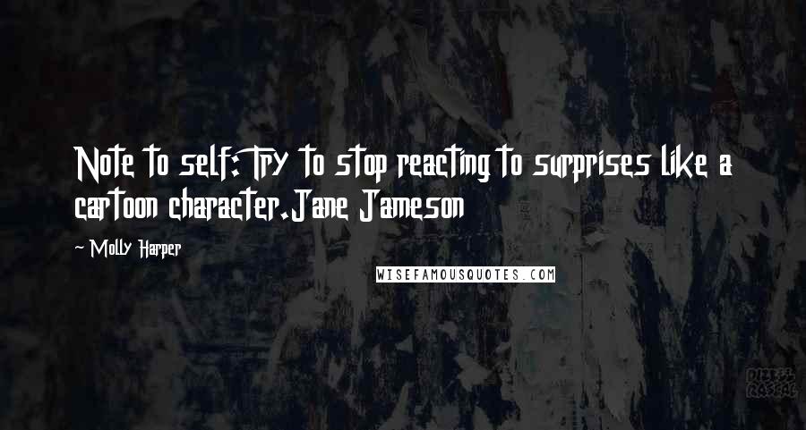 Molly Harper Quotes: Note to self: Try to stop reacting to surprises like a cartoon character.Jane Jameson