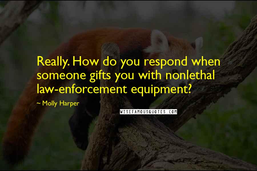 Molly Harper Quotes: Really. How do you respond when someone gifts you with nonlethal law-enforcement equipment?