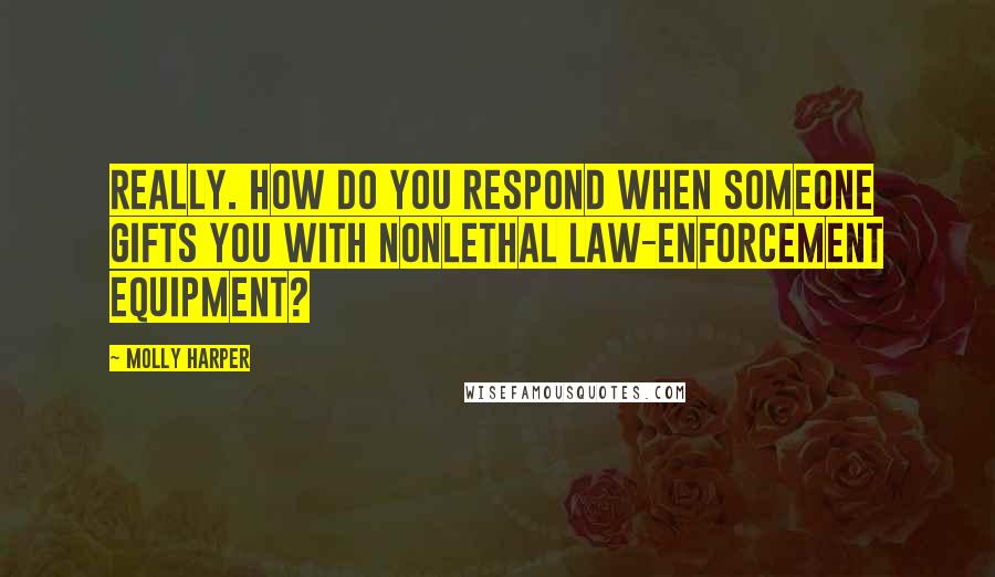 Molly Harper Quotes: Really. How do you respond when someone gifts you with nonlethal law-enforcement equipment?