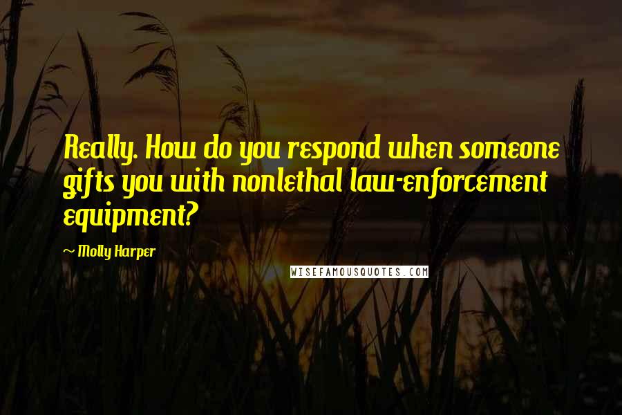 Molly Harper Quotes: Really. How do you respond when someone gifts you with nonlethal law-enforcement equipment?