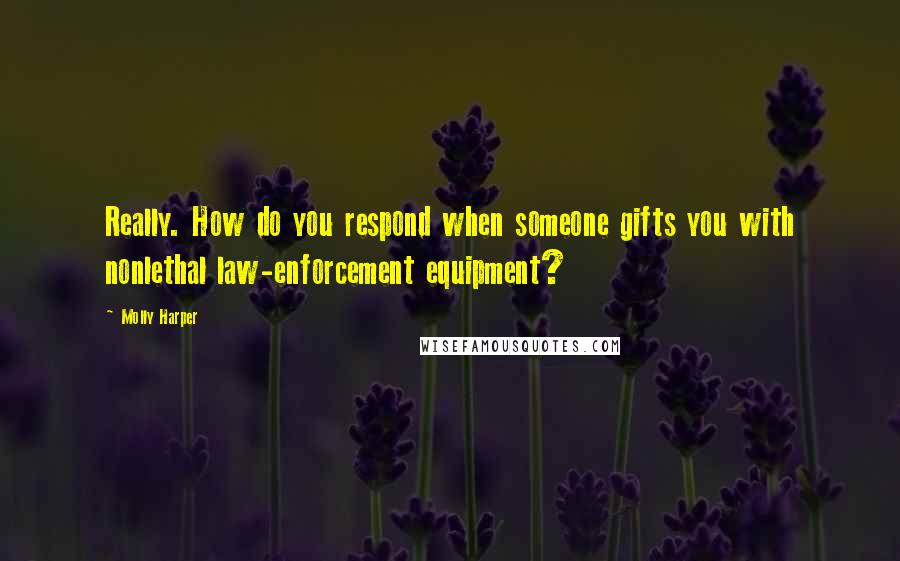 Molly Harper Quotes: Really. How do you respond when someone gifts you with nonlethal law-enforcement equipment?