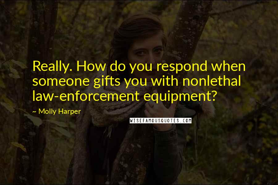 Molly Harper Quotes: Really. How do you respond when someone gifts you with nonlethal law-enforcement equipment?