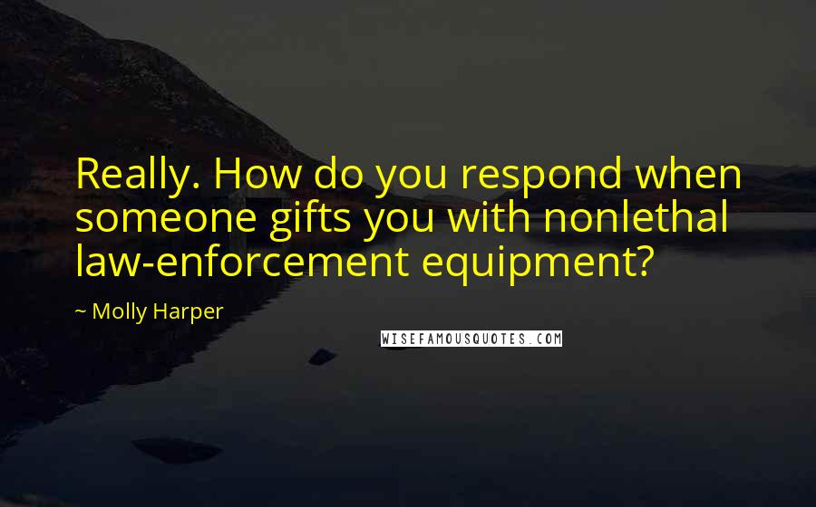 Molly Harper Quotes: Really. How do you respond when someone gifts you with nonlethal law-enforcement equipment?