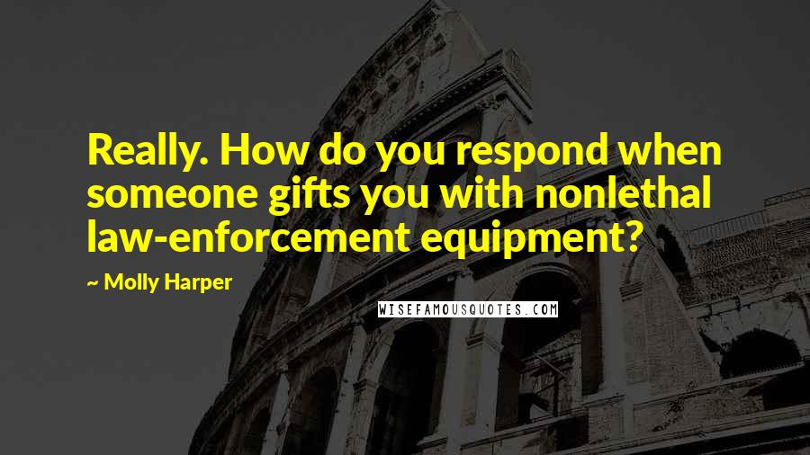 Molly Harper Quotes: Really. How do you respond when someone gifts you with nonlethal law-enforcement equipment?