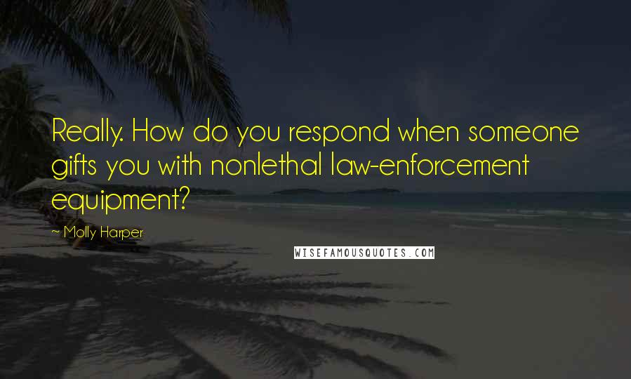 Molly Harper Quotes: Really. How do you respond when someone gifts you with nonlethal law-enforcement equipment?