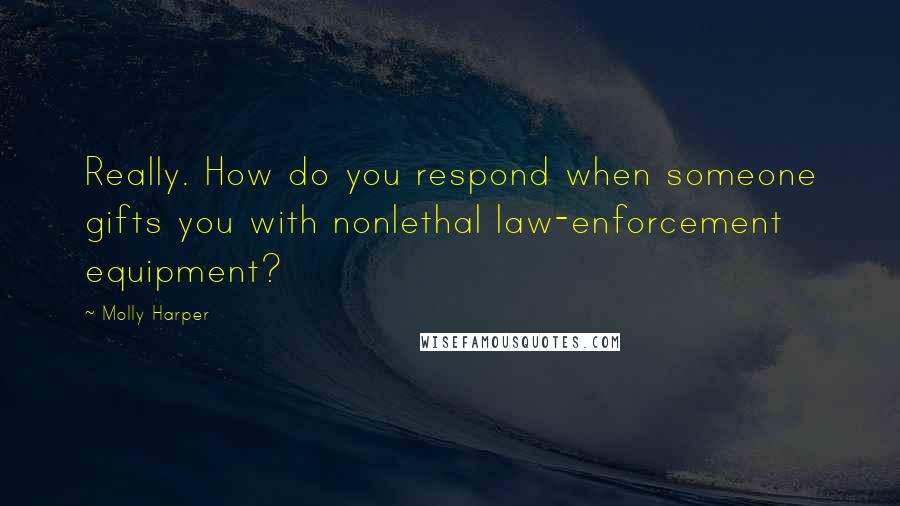 Molly Harper Quotes: Really. How do you respond when someone gifts you with nonlethal law-enforcement equipment?