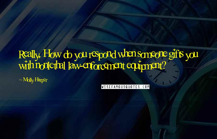 Molly Harper Quotes: Really. How do you respond when someone gifts you with nonlethal law-enforcement equipment?