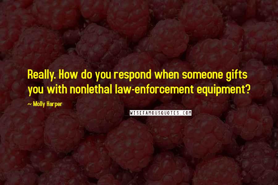 Molly Harper Quotes: Really. How do you respond when someone gifts you with nonlethal law-enforcement equipment?