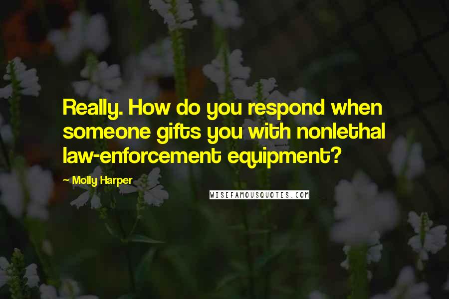 Molly Harper Quotes: Really. How do you respond when someone gifts you with nonlethal law-enforcement equipment?